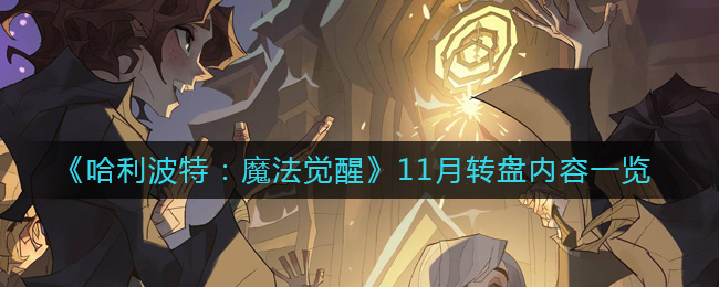 《哈利波特：魔法觉醒》11月转盘内容一览-哈利波特魔法觉醒11月转盘有哪些内容_11月转盘内容一览