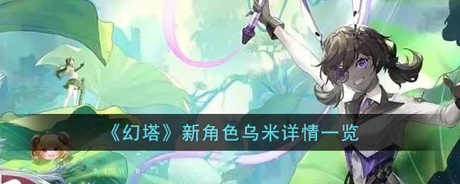 《幻塔》新角色乌米详情一览-幻塔新角色乌米怎么样