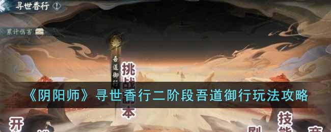 《阴阳师》寻世香行二阶段吾道御行玩法攻略-阴阳师寻世香行二阶段怎么玩