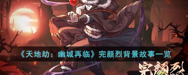 《天地劫：幽城再临》完颜烈背景故事一览-天地劫幽城再临完颜烈是谁