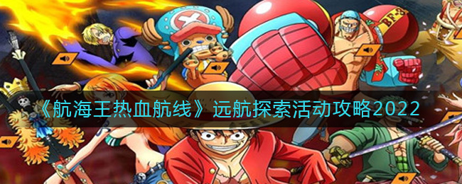 《航海王热血航线》远航探索活动攻略2022-航海王热血航线2022远航探索活动怎么玩