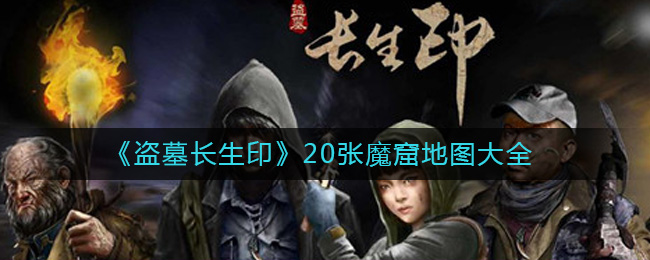 《盗墓长生印》20张魔窟地图大全-盗墓长生印魔窟地图有哪些