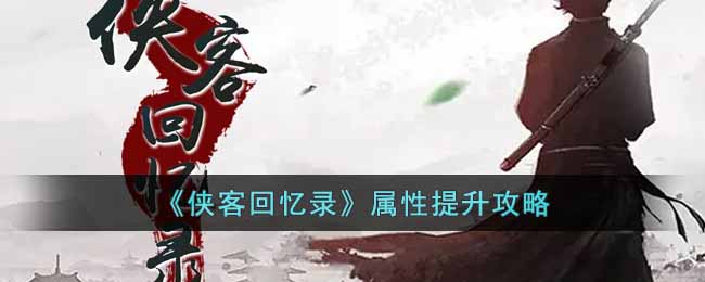 《侠客回忆录》属性提升攻略-侠客回忆录属性怎么提升