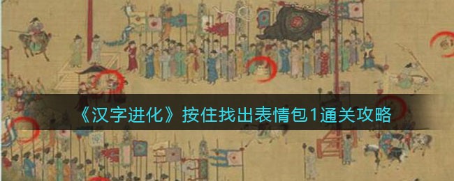 《汉字进化》按住找出表情包1通关攻略-汉字进化按住找出表情包1怎么过