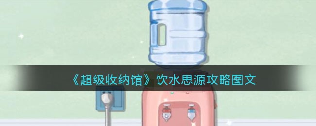 《超级收纳馆》饮水思源攻略图文-超级收纳馆饮水思源怎么过