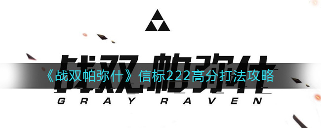 《战双帕弥什》信标222高分打法攻略-战双帕弥什信标222怎么打