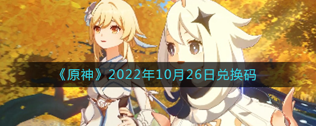 《原神》2022年10月26日兑换码-原神10月26日兑换码在哪领