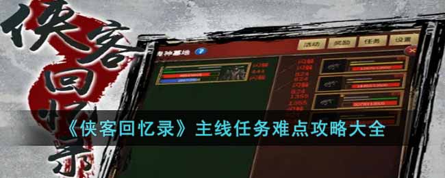 《侠客回忆录》主线任务难点攻略大全-侠客回忆录主线任务有哪些难点