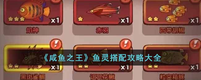 《咸鱼之王》鱼灵搭配攻略大全-咸鱼之王鱼灵搭配攻略有哪些