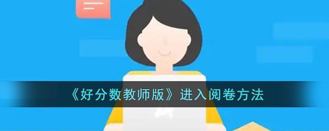 《好分数教师版》进入阅卷方法-好分数教师版怎么进入阅卷