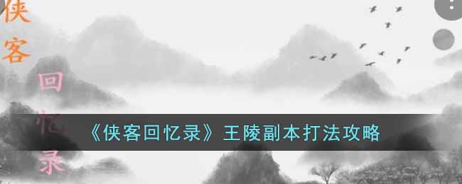 《侠客回忆录》王陵副本打法攻略-侠客回忆录王陵副本怎么打