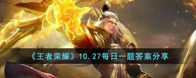 《王者荣耀》10.27每日一题答案分享-王者荣耀10.27每日一题答案是什么