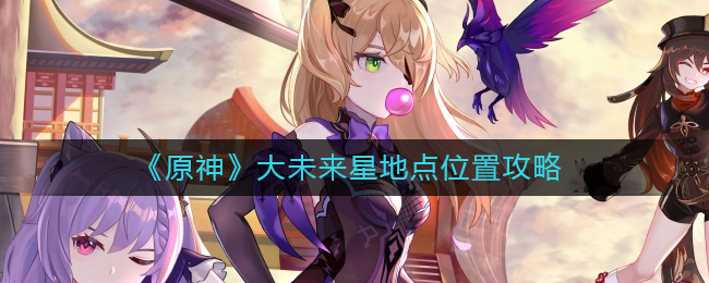 《原神》大未来星地点位置攻略-原神大未来星地点在哪里