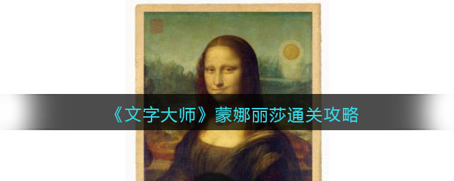 《文字大师》蒙娜丽莎通关攻略-抖音文字大师蒙娜丽莎怎么过关