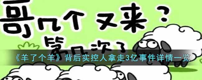 《羊了个羊》背后实控人拿走3亿事件详情一览-羊了个羊背后实控人拿走3亿事件是怎么回事