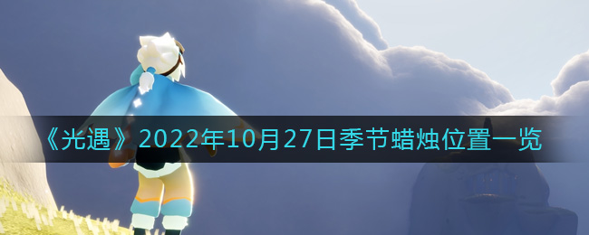 《光遇》2022年10月27日季节蜡烛位置一览-光遇10.27季节蜡烛在哪2022