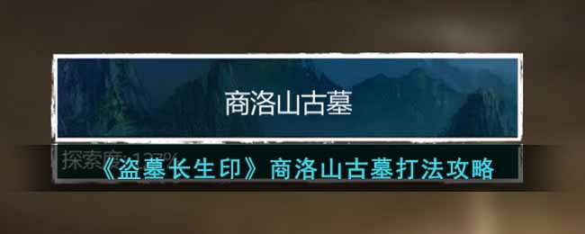 《盗墓长生印》商洛山古墓打法攻略-盗墓长生印商洛山古墓怎么打