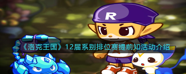 《洛克王国》12届系别排位赛提前知活动介绍-洛克王国12届系别排位赛提前知活动