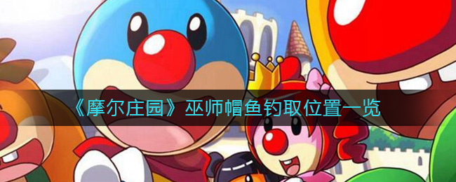 《摩尔庄园》巫师帽鱼钓取位置一览-摩尔庄园巫师帽鱼在哪