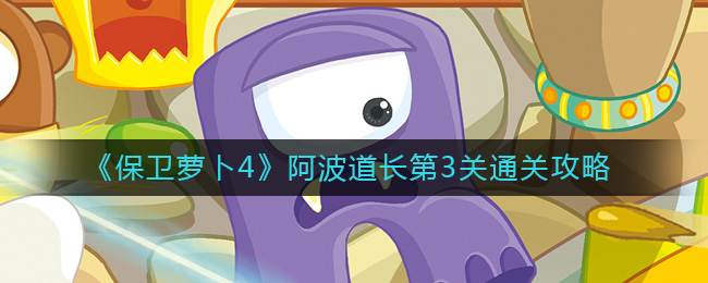 《保卫萝卜4》阿波道长第3关通关攻略-保卫萝卜4阿波道长第3关怎么过