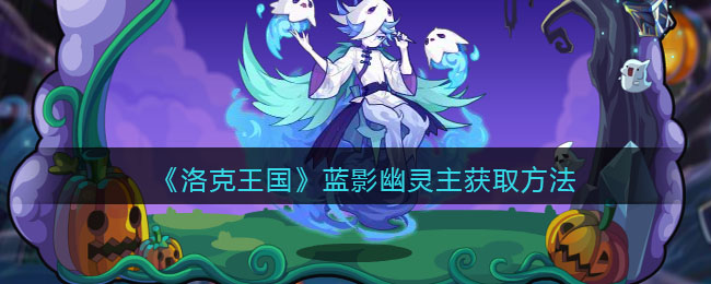 《洛克王国》蓝影幽灵主获取方法-洛克王国蓝影幽灵主怎么获得