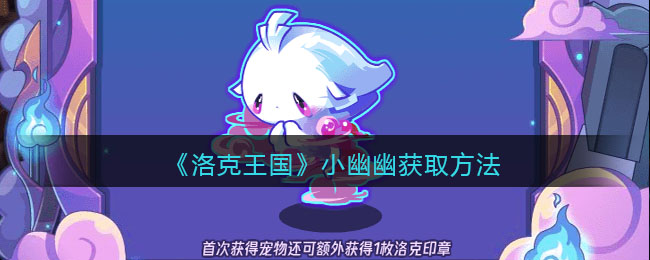 《洛克王国》小幽幽获取方法-洛克王国小幽幽如何获得