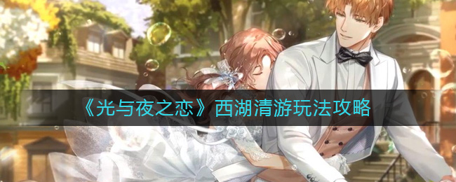 《光与夜之恋》西湖清游玩法攻略-光与夜之恋西湖清游怎么玩