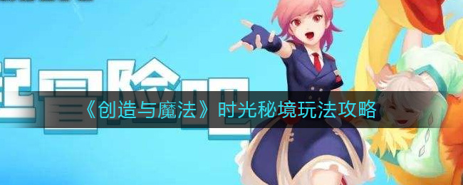 《创造与魔法》时光秘境玩法攻略-创造与魔法时光秘境怎么解锁
