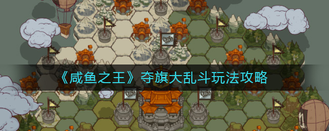 《咸鱼之王》夺旗大乱斗玩法攻略-咸鱼之王夺旗大乱斗怎么玩