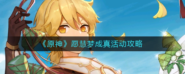 《原神》愿慧梦成真活动攻略-原神愿慧梦成真活动怎么玩