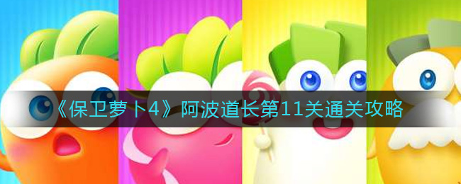 《保卫萝卜4》阿波道长第11关通关攻略-保卫萝卜4阿波道长第11关怎么过