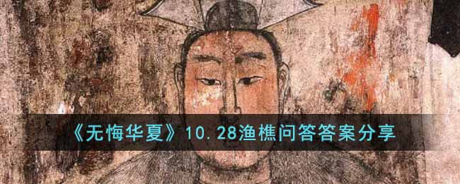 《无悔华夏》10.28渔樵问答答案分享-无悔华夏10.28渔樵问答答案是什么