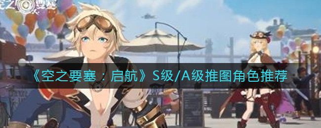 空之要塞启航S级推图角色有哪些