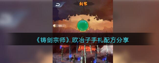 《铸剑宗师》欧冶子手札配方分享-铸剑宗师欧冶子心得配方