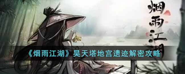 《烟雨江湖》昊天塔地宫遗迹解密攻略-烟雨江湖昊天塔地宫遗迹怎么玩