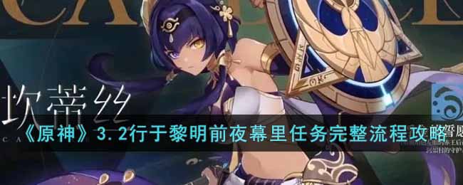 《原神》3.2行于黎明前夜幕里任务完整流程攻略-原神3.2行于黎明前夜幕里任务怎么做