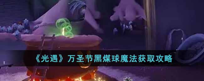 《光遇》万圣节黑煤球魔法获取攻略-光遇万圣节黑煤球魔法怎么获取