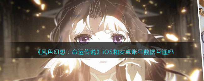 《风色幻想：命运传说》iOS和安卓账号数据互通吗-风色幻想命运传说互通吗