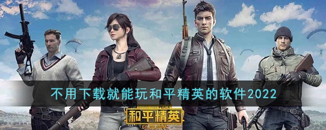 不用下载就能玩和平精英的软件有哪些2022