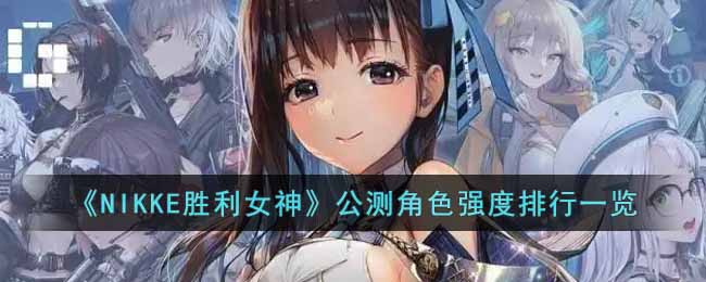 《NIKKE胜利女神》公测角色强度排行一览-NIKKE胜利女神公测哪个角色比较强