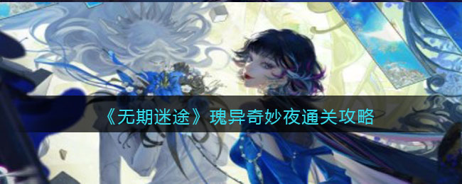《无期迷途》瑰异奇妙夜通关攻略-无期迷途瑰异奇妙夜怎么过