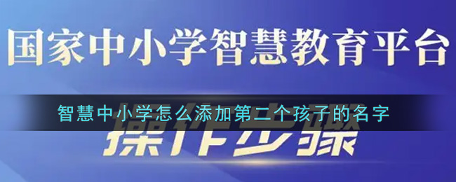 《智慧中小学》怎么添加第二个孩子名字-智慧中小学怎么添加第二个孩子名字_添加多个孩子方法