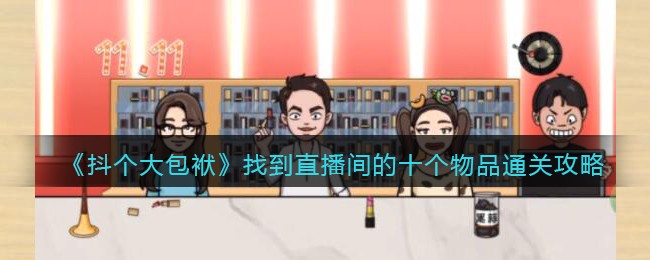 《抖个大包袱》找到直播间的十个物品通关攻略-抖个大包袱找到直播间的十个物品怎么过关