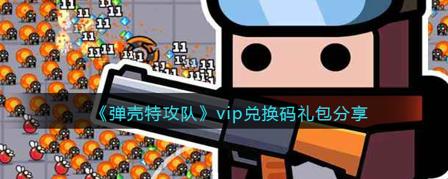 《弹壳特攻队》vip兑换码礼包分享-弹壳特攻队vip兑换码是什么
