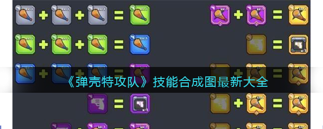 《弹壳特攻队》技能合成图最新大全-弹壳特攻队技能合成图最新大全