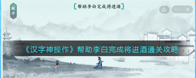 《汉字神操作》帮助李白完成将进酒通关攻略-汉字神操作帮助李白完成将进酒怎么过关