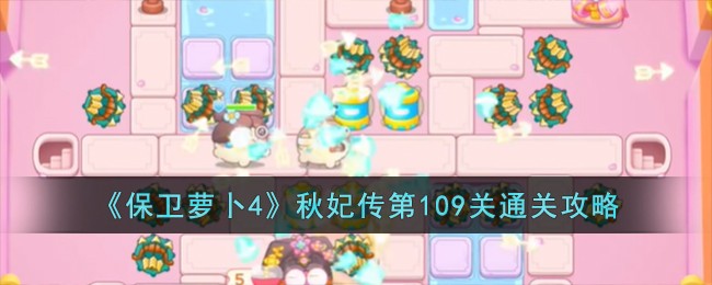 《保卫萝卜4》秋妃传第109关通关攻略-保卫萝卜4秋妃传第109关怎么过