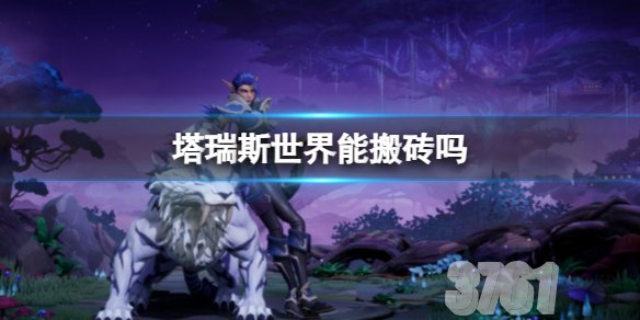 塔瑞斯世界能搬砖吗_平民搬砖方法介绍