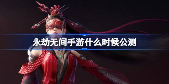 永劫无间手游什么时候上线公测_永劫无间手游公测定档时间介绍
