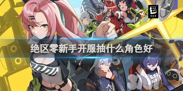 绝区零新手开服用什么角色好_绝区零新手开服角色选择介绍